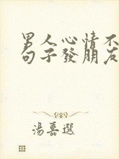 男人心情不好的句子发朋友圈简短