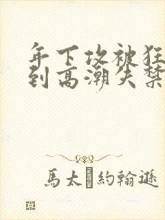 年下攻被狂c躁到高潮失禁小说