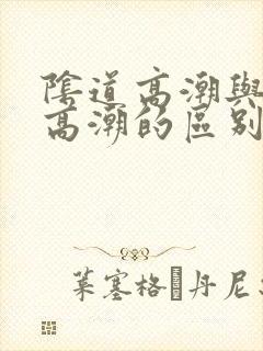 阴道高潮与阴蒂高潮的区别