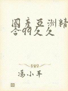 国产亚洲精品综合99久久