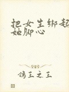 把女生绑起来挠她脚心