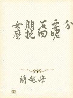 女朋友要分手怎么挽回呢