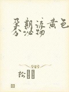 孕期流黄色水样分泌物