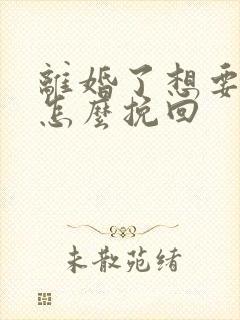 离婚了想要复婚怎么挽回