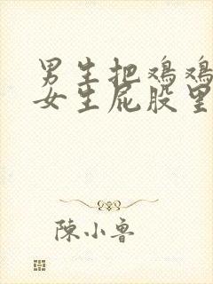 男生把鸡鸡插入女生屁股里软件