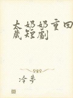 太奶奶重回18岁短剧