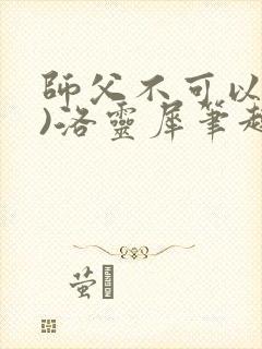 师父不可以(限)洛灵犀笔趣阁无弹窗