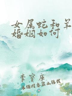 女属蛇和羊相配婚姻如何