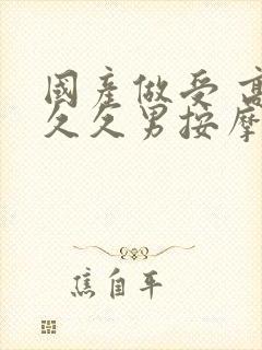 国产做受 高潮久久男按摩师