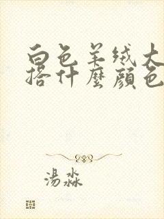 白色羊绒大衣内搭什么颜色好看