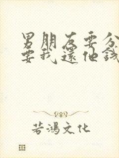 男朋友要分手还要我还他钱怎么办