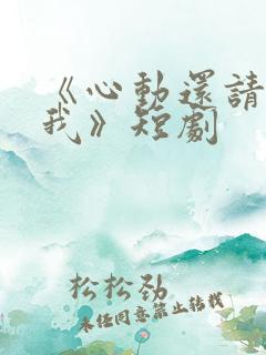 《心动还请告诉我》短剧