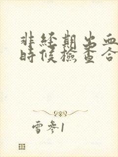 非经期出血什么时候检查合适