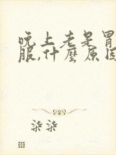 晚上老是胃不舒服,什么原因