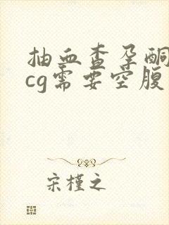 抽血查孕酮和hcg需要空腹么