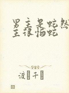 男主是蛇然后女主很怕蛇