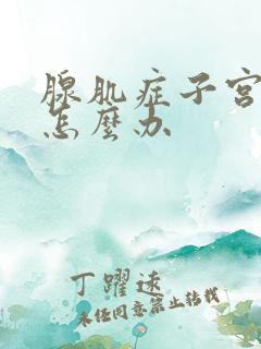 腺肌症子宫增大怎么办