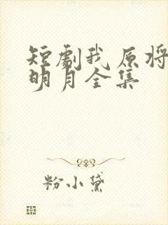 短剧我原将心向明月全集