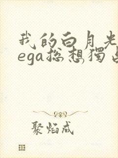 我的白月光omega总想独占我小说