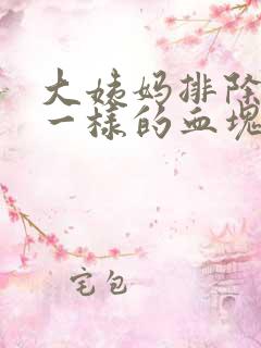 大姨妈排除像肉一样的血块