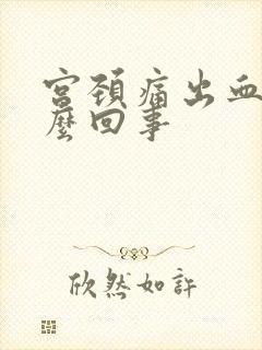 宫颈痛出血是怎么回事