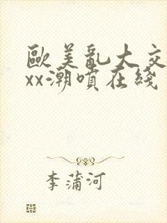 欧美乱大交xxxx潮喷在线