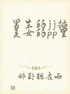 男生的jj插进美女的pp里的视频