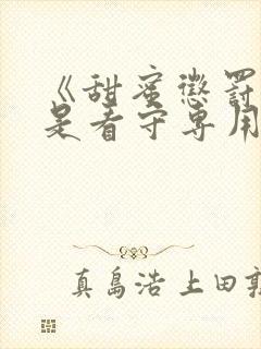 《甜蜜惩罚~我是看守专用宠物》