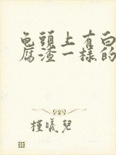 龟头上有白色豆腐渣一样的分泌物