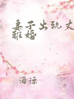 妻子出轨丈夫想离婚