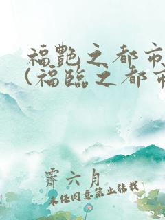 福艳之都市后宫(福临之都市逍遥