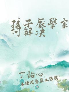 孩子厌学家长如何解决