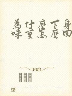 为什么下身尿骚味重怎么回事啊