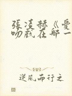 张凌赫《爱你》吻戏在哪一集