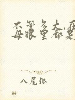 不管多大,在父母眼里都是孩子