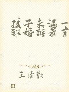 孩子未满一周岁离婚谁最有抚养权