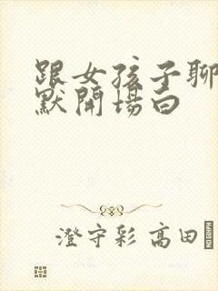 跟女孩子聊天幽默开场白