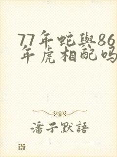 77年蛇与86年虎相配吗