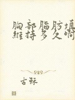 胸部脂肪填充能维持多久啊