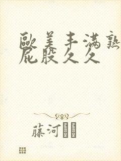 欧美丰满熟妇大屁股久久