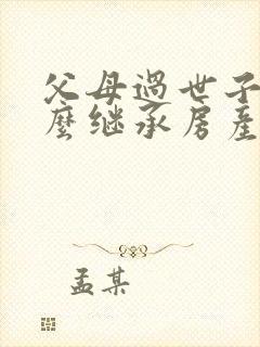 父母过世子女怎么继承房产