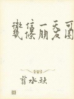 微信一天可以发几条朋友圈