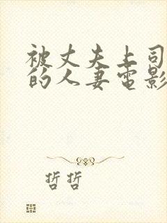 被丈夫上司侵犯的人妻电影