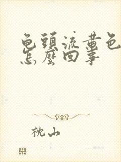 龟头流黄色的脓怎么回事