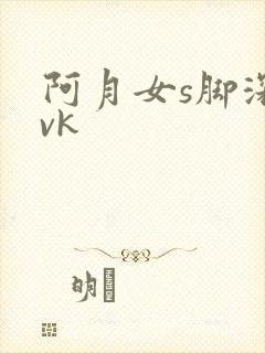 阿月女s脚深喉vk