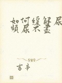 如何缓解尿急尿频尿不尽