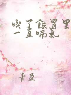 吃了饭胃里胀气一直嗝气