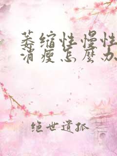 萎缩性慢性胃炎消瘦怎么办