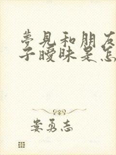 梦见和朋友的妻子暧昧是怎么回事