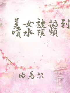 美女被插到高潮喷水视频